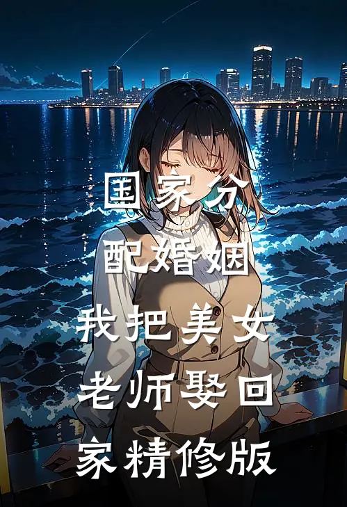 国家分配婚姻，我把美女老师娶回家精修版