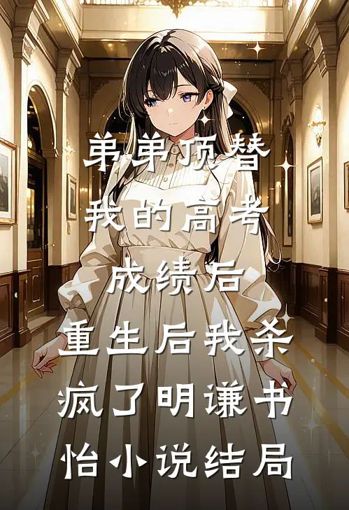 弟弟顶替我的高考成绩后，重生后我杀疯了明谦书怡小说结局