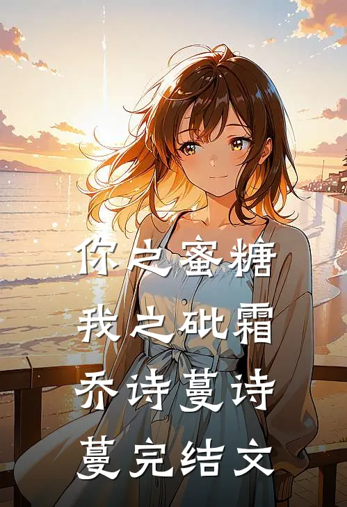 你之蜜糖，我之砒霜乔诗蔓诗蔓完结文