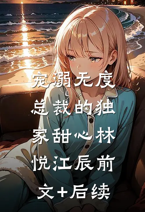 宠溺无度：总裁的独家甜心林悦江辰前文+后续