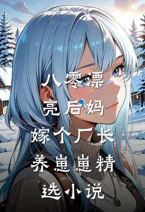 八零漂亮后妈,嫁个厂长养崽崽精选小说