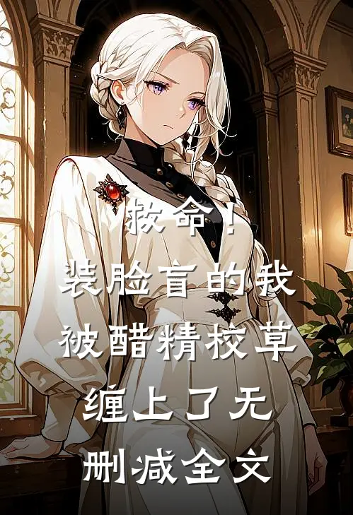 救命！装脸盲的我被醋精校草缠上了无删减全文