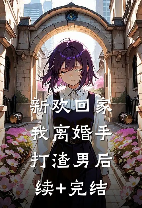 新欢回家，我离婚手打渣男后续+完结