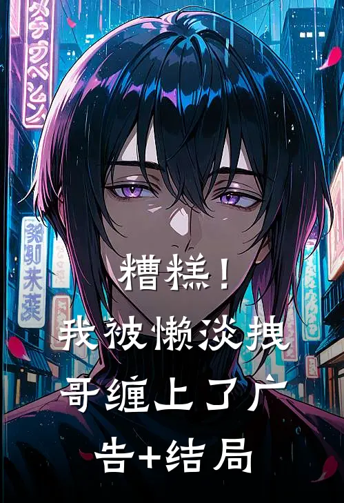 糟糕！我被懒淡拽哥缠上了广告+结局