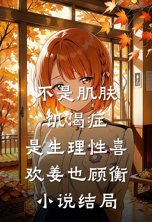 不是肌肤饥渴症，是生理性喜欢姜也顾衡小说结局