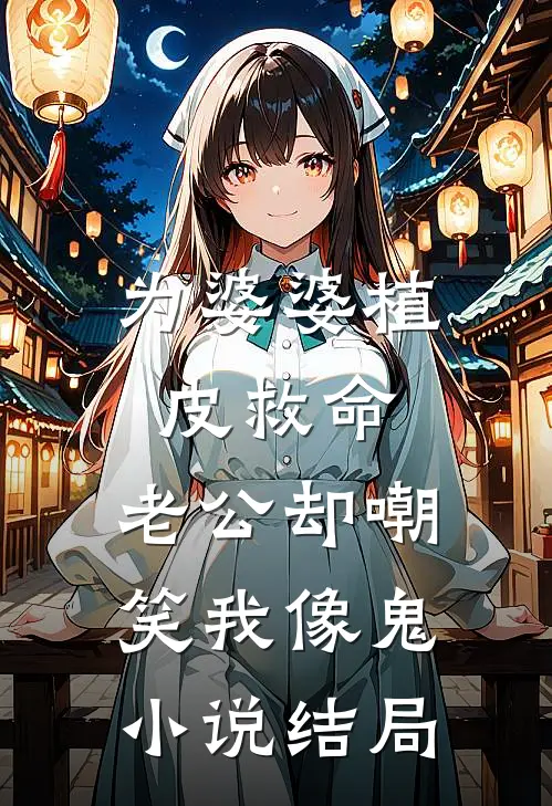 为婆婆植皮救命，老公却嘲笑我像鬼小说结局