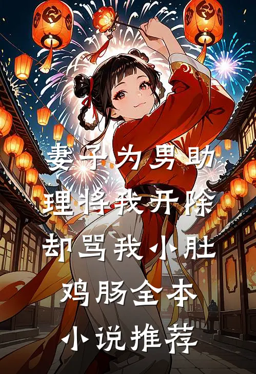 妻子为男助理将我开除，却骂我小肚鸡肠全本小说推荐
