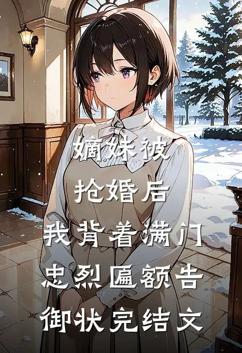 嫡妹被抢婚后，我背着满门忠烈匾额告御状完结文