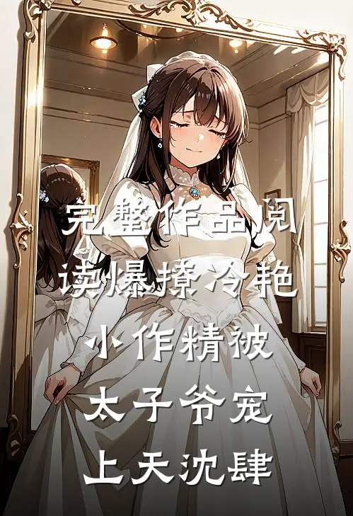 完整作品阅读爆撩冷艳小作精被太子爷宠上天沈肆