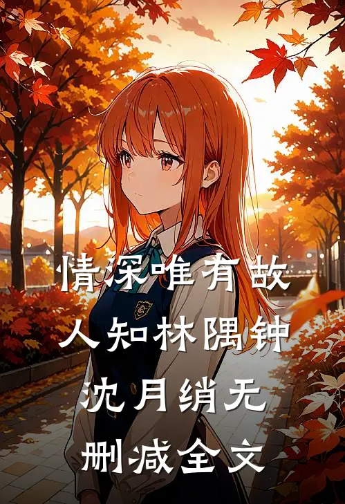 情深唯有故人知林隅钟沈月绡无删减全文