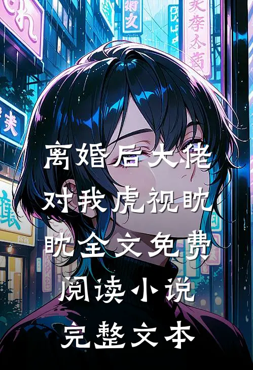 离婚后大佬对我虎视眈眈全文免费阅读小说完整文本