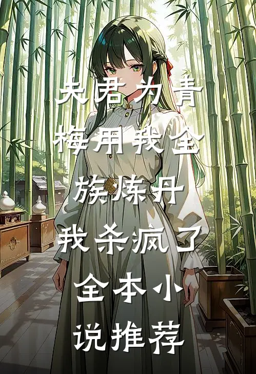 夫君为青梅用我全族炼丹，我杀疯了。全本小说推荐