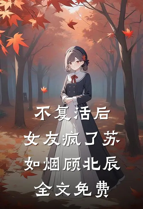 不复活后，女友疯了苏如烟顾北辰全文免费
