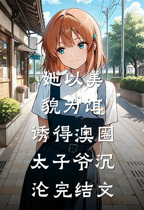 她以美貌为饵，诱得澳圈太子爷沉沦完结文