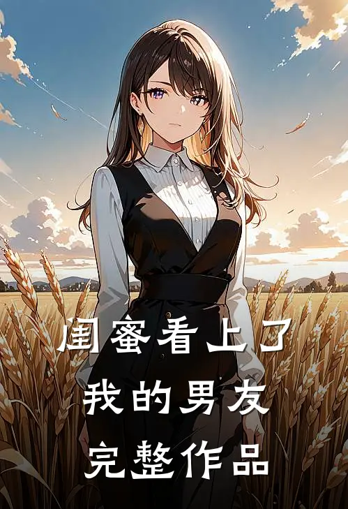 闺蜜看上了我的男友完整作品