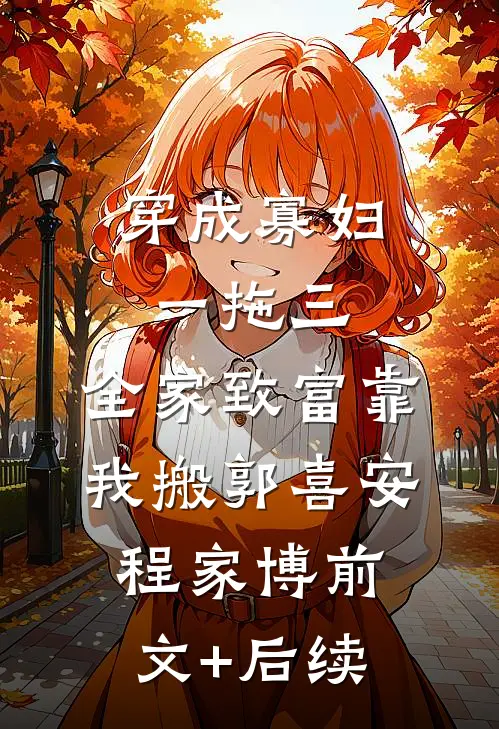 穿成寡妇一拖三，全家致富靠我搬郭喜安程家博前文+后续