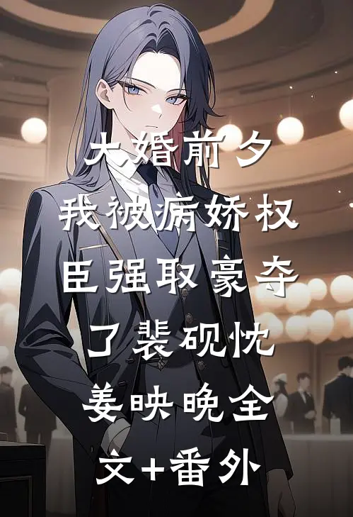 大婚前夕，我被病娇权臣强取豪夺了裴砚忱姜映晚全文+番外