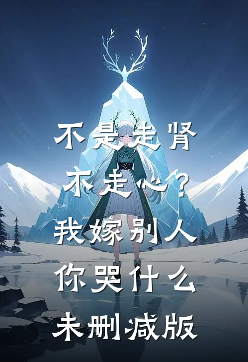 不是走肾不走心？我嫁别人你哭什么未删减版