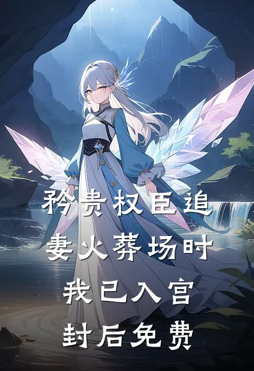 矜贵权臣追妻火葬场时，我已入宫封后免费