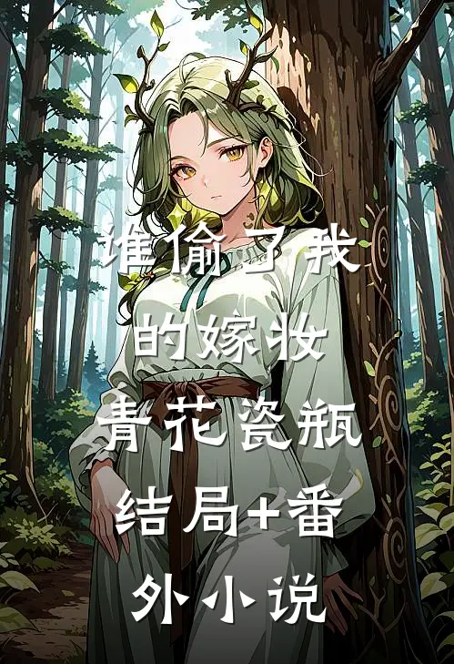 谁偷了我的嫁妆，青花瓷瓶结局+番外小说