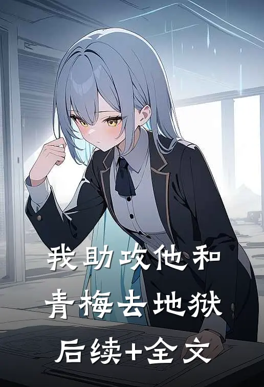 我助攻他和青梅去地狱后续+全文
