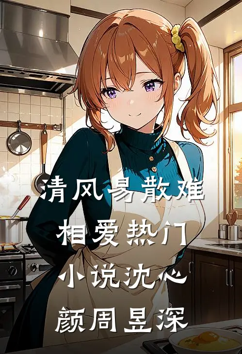清风易散难相爱热门小说沈心颜周昱深