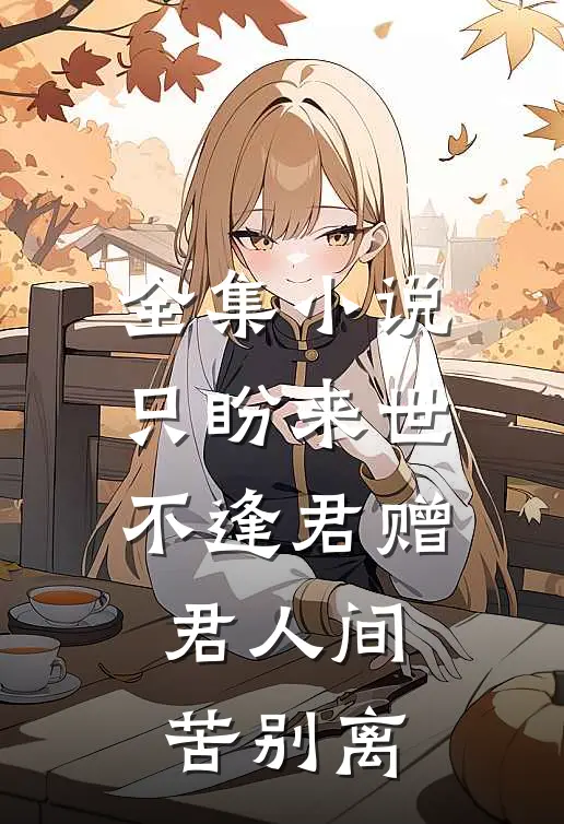 全集小说只盼来世不逢君赠君人间苦别离