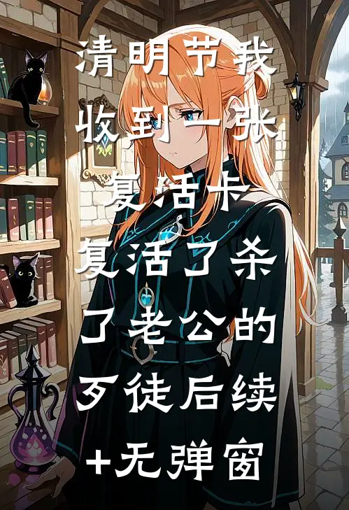 清明节我收到一张复活卡，复活了杀了老公的歹徒后续+无弹窗