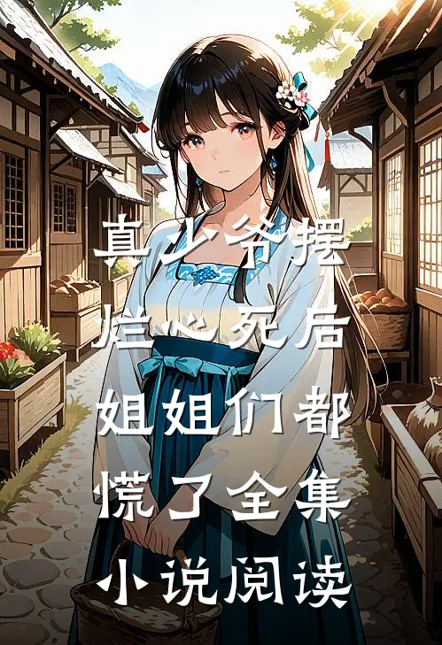 真少爷摆烂心死后，姐姐们都慌了全集小说阅读