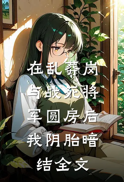 在乱葬岗与战死将军圆房后，我阴胎暗结全文