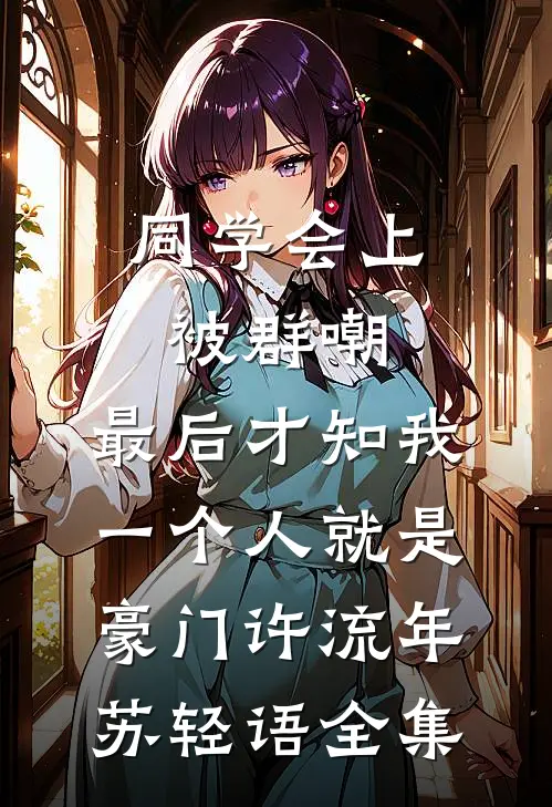 同学会上被群嘲，最后才知我一个人就是豪门许流年苏轻语全集