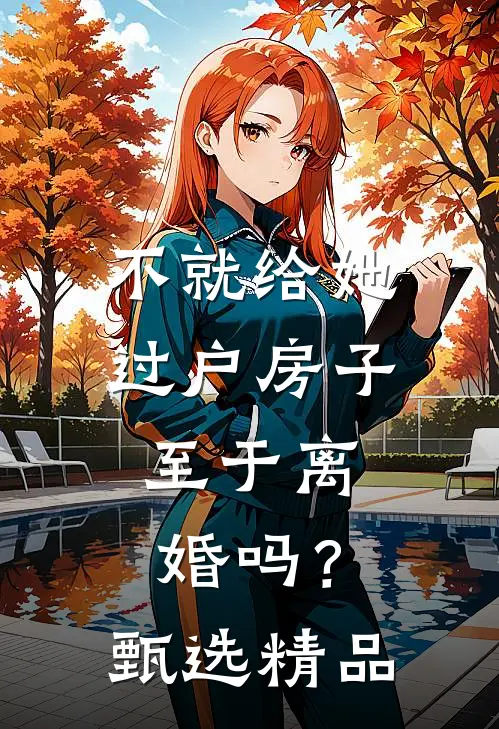 不就给她过户房子，至于离婚吗？甄选精品