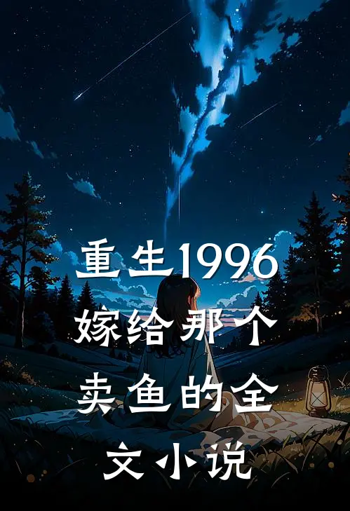 重生1996，嫁给那个卖鱼的全文小说