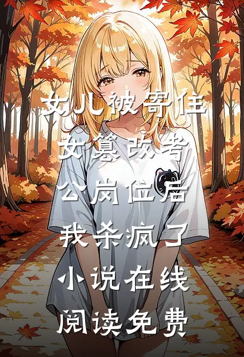女儿被寄住女篡改考公岗位后，我杀疯了小说在线阅读免费