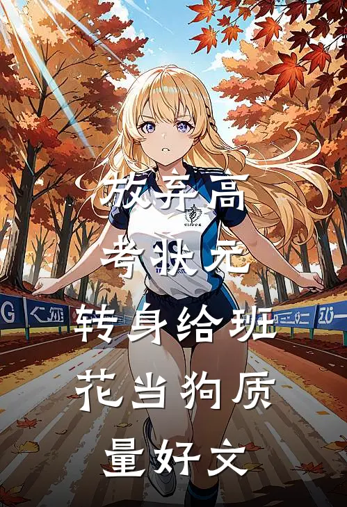 放弃高考状元，转身给班花当狗质量好文