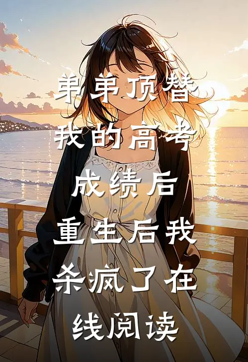 弟弟顶替我的高考成绩后，重生后我杀疯了在线阅读