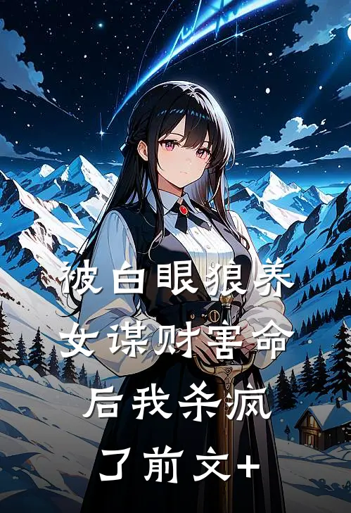 被白眼狼养女谋财害命后我杀疯了前文+