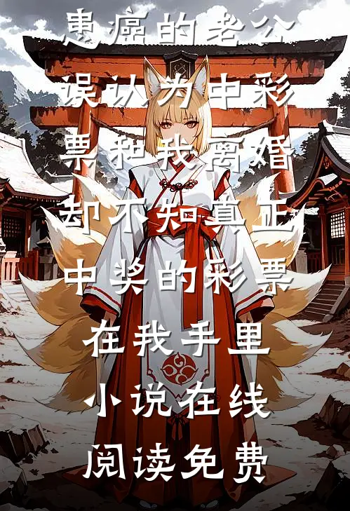 患癌的老公误认为中彩票和我离婚，却不知真正中奖的彩票在我手里小说在线阅读免费
