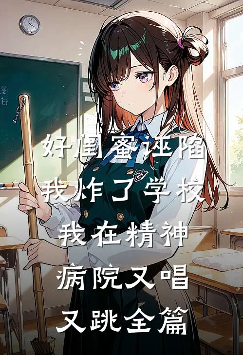好闺蜜诬陷我炸了学校，我在精神病院又唱又跳全篇