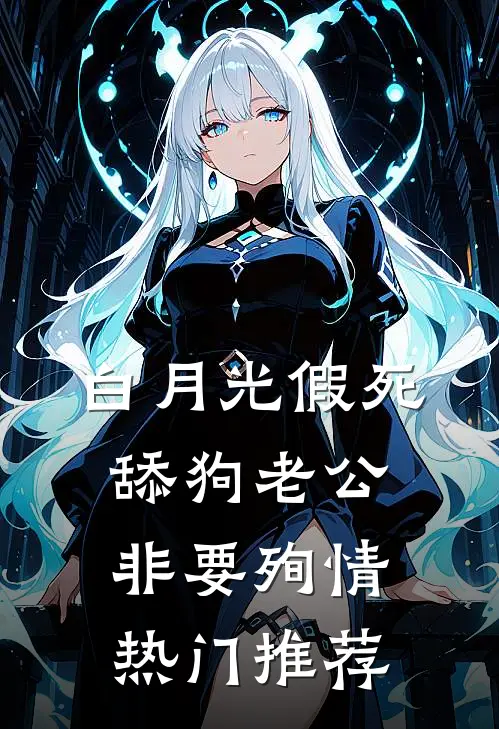 白月光假死，舔狗老公非要殉情热门推荐