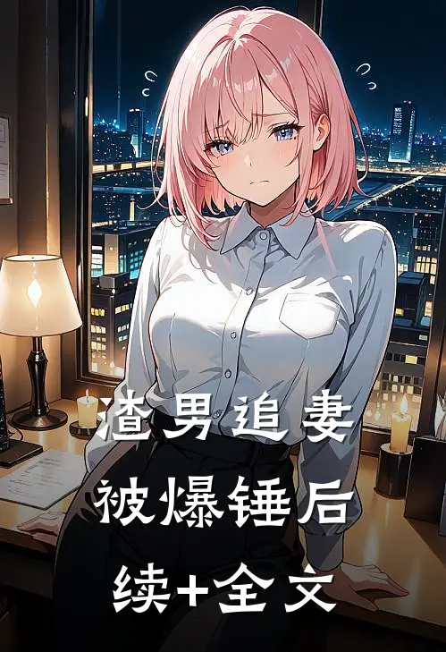 渣男追妻被爆锤后续+全文