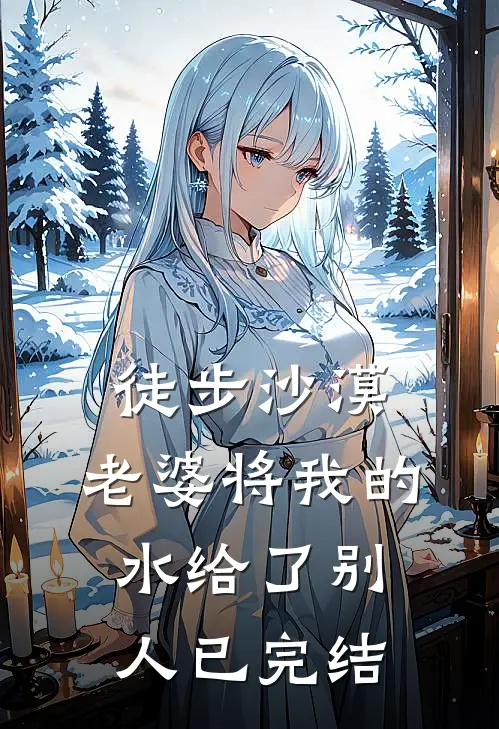 徒步沙漠，老婆将我的水给了别人已完结