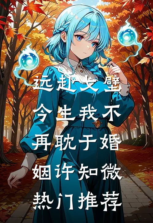 远赴戈壁，今生我不再耽于婚姻许知微热门推荐