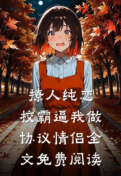 撩人纯恋：校霸逼我做协议情侣全文免费阅读