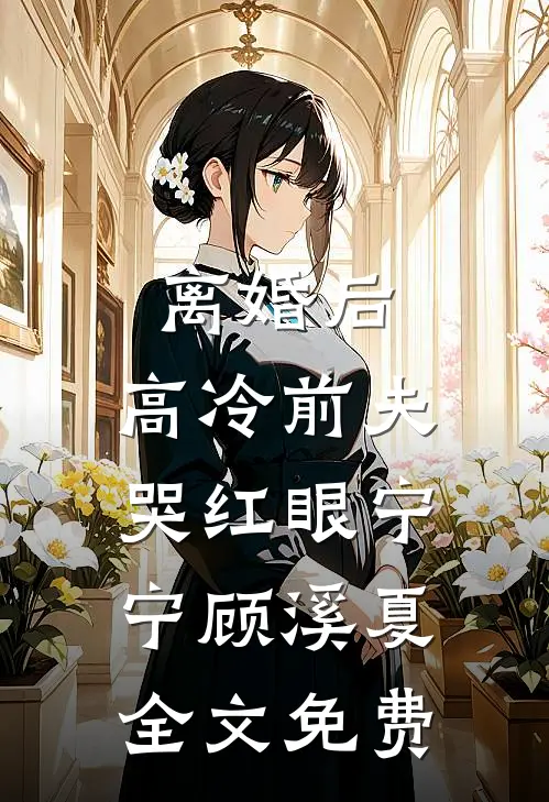 离婚后，高冷前夫哭红眼宁宁顾溪夏全文免费