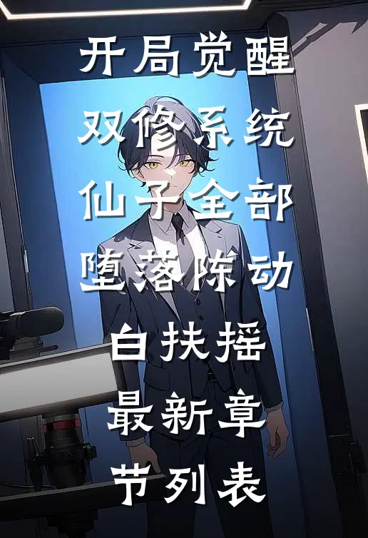 开局觉醒双修系统，仙子全部堕落陈动白扶摇最新章节列表