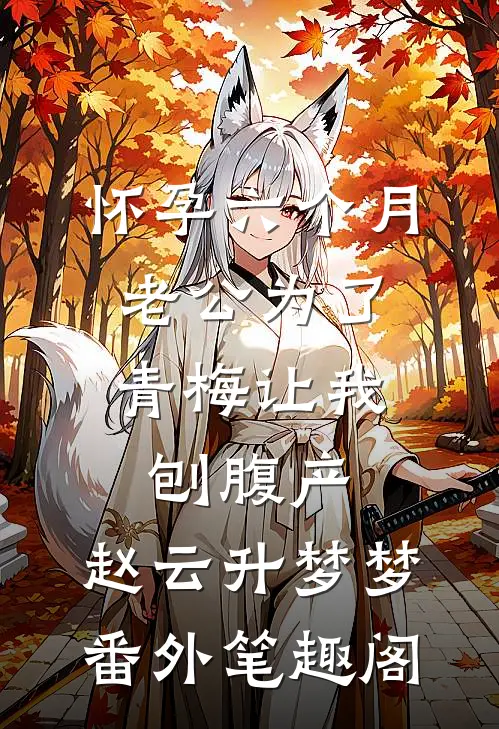 怀孕六个月，老公为了青梅让我刨腹产：赵云升梦梦番外笔趣阁