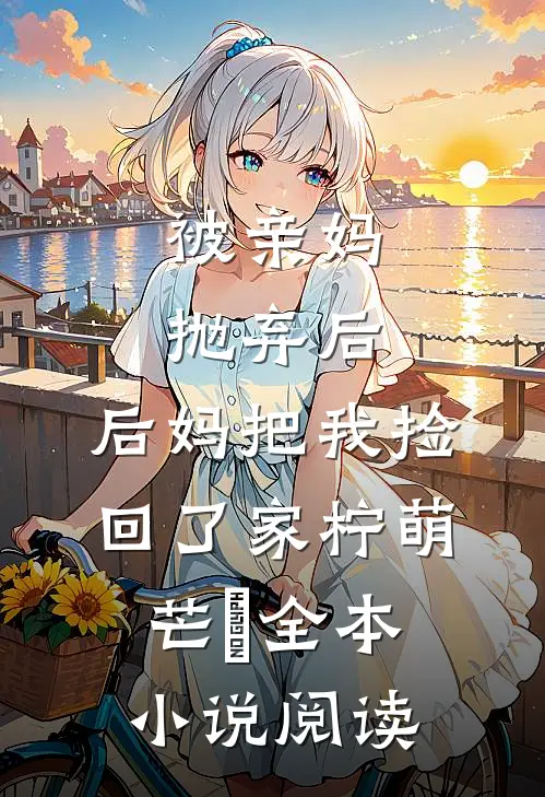被亲妈抛弃后,后妈把我捡回了家 柠萌芒菓全本小说阅读