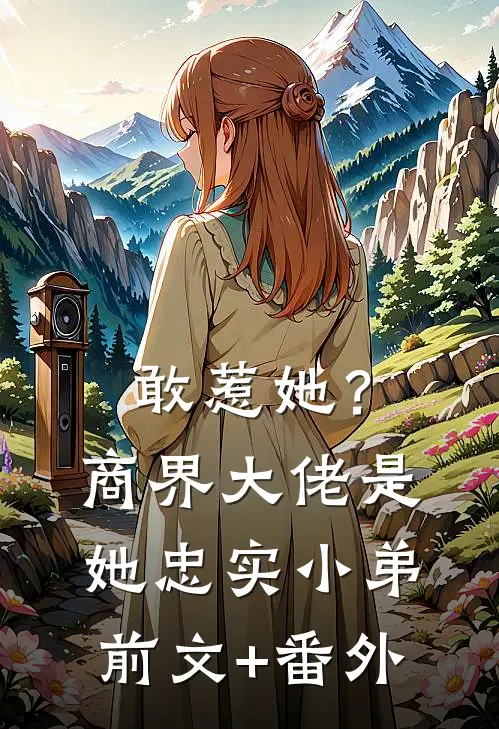 敢惹她？商界大佬是她忠实小弟前文+番外