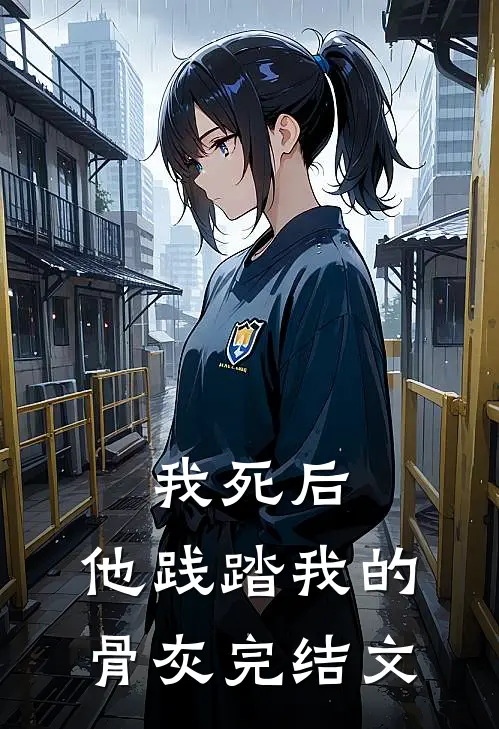 我死后,他践踏我的骨灰完结文章